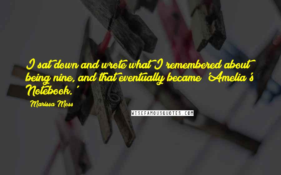 Marissa Moss Quotes: I sat down and wrote what I remembered about being nine, and that eventually became 'Amelia's Notebook.'
