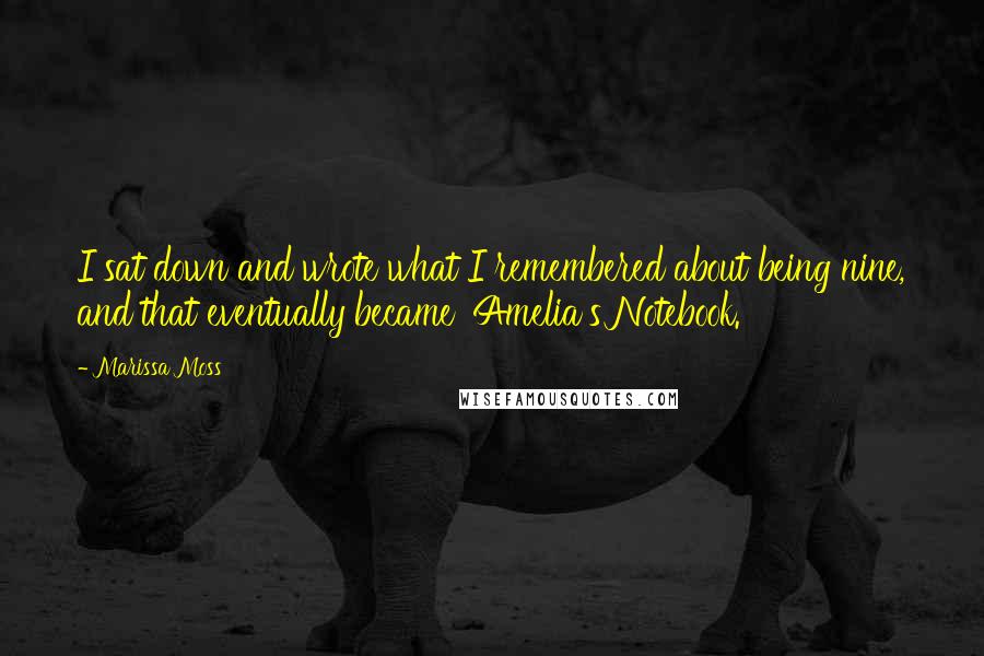 Marissa Moss Quotes: I sat down and wrote what I remembered about being nine, and that eventually became 'Amelia's Notebook.'
