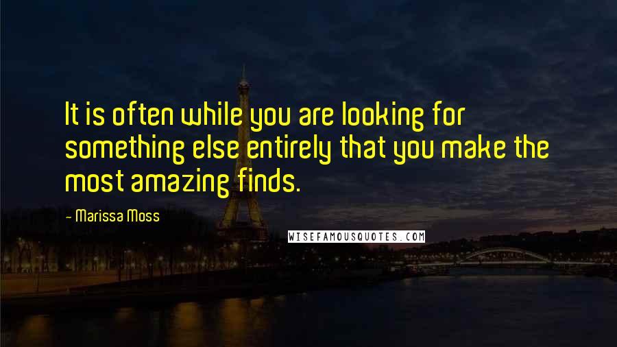 Marissa Moss Quotes: It is often while you are looking for something else entirely that you make the most amazing finds.