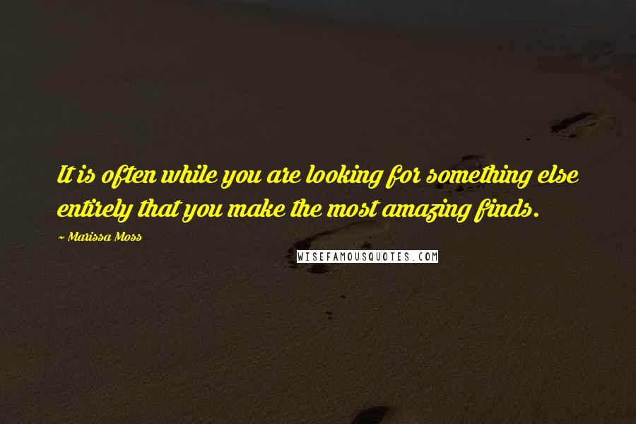 Marissa Moss Quotes: It is often while you are looking for something else entirely that you make the most amazing finds.