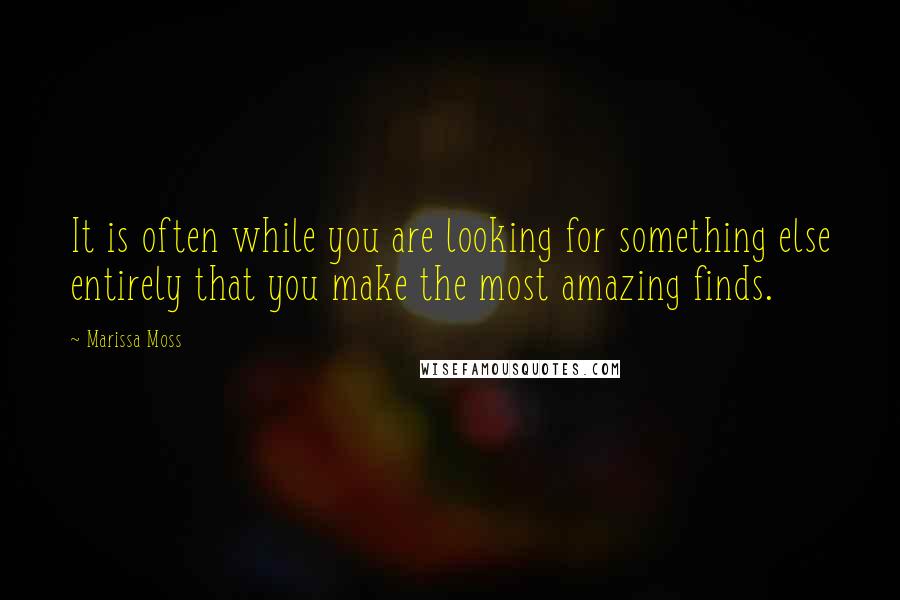 Marissa Moss Quotes: It is often while you are looking for something else entirely that you make the most amazing finds.