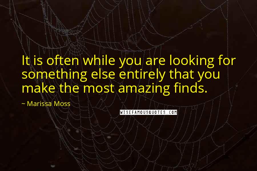 Marissa Moss Quotes: It is often while you are looking for something else entirely that you make the most amazing finds.