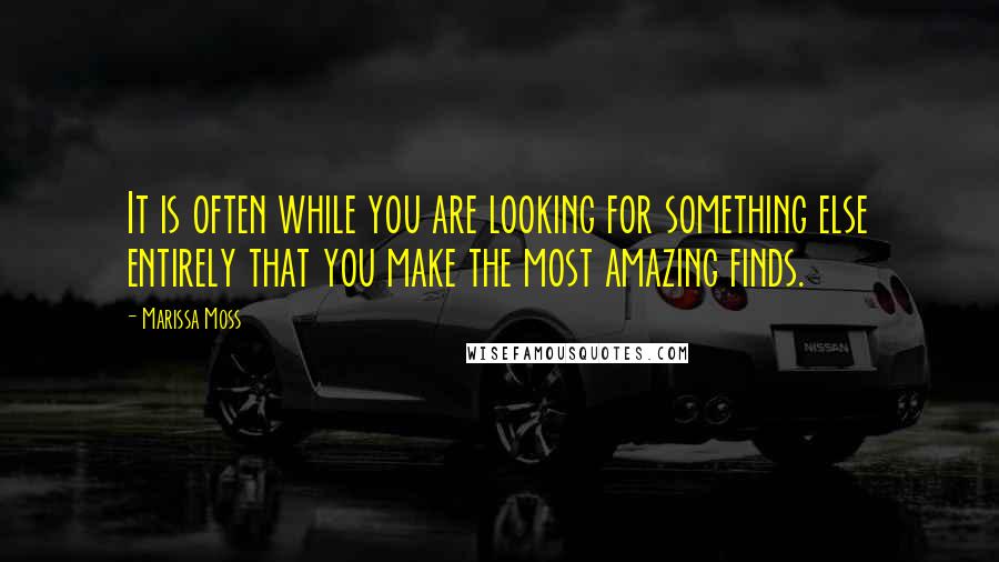Marissa Moss Quotes: It is often while you are looking for something else entirely that you make the most amazing finds.