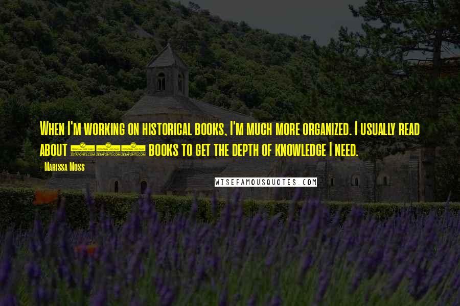 Marissa Moss Quotes: When I'm working on historical books, I'm much more organized. I usually read about 100 books to get the depth of knowledge I need.