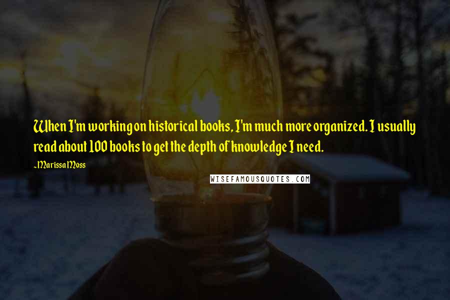 Marissa Moss Quotes: When I'm working on historical books, I'm much more organized. I usually read about 100 books to get the depth of knowledge I need.