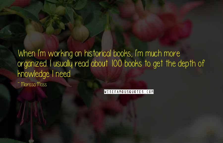 Marissa Moss Quotes: When I'm working on historical books, I'm much more organized. I usually read about 100 books to get the depth of knowledge I need.