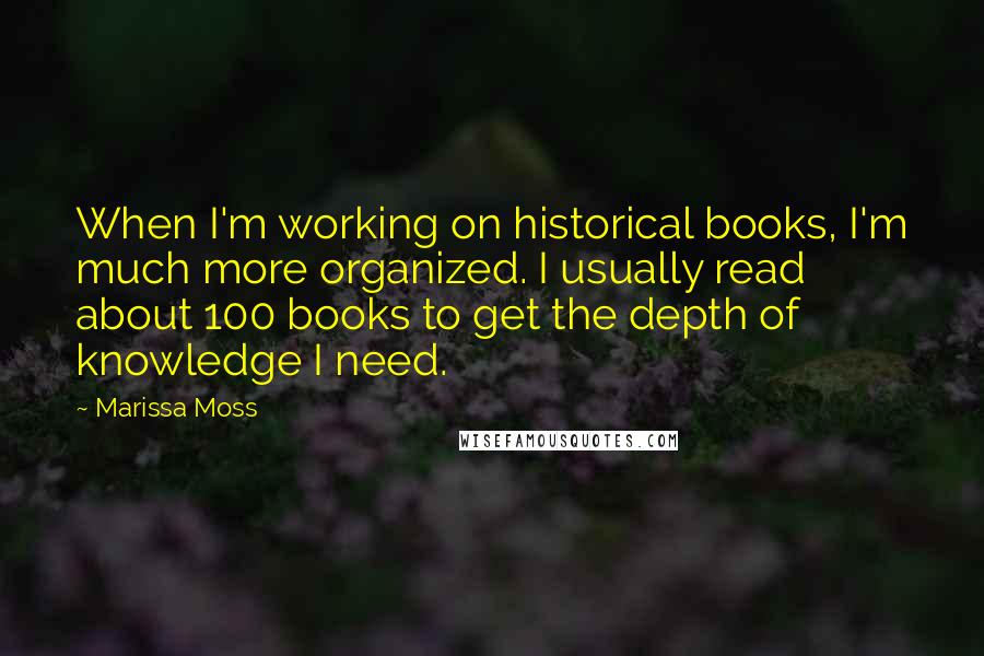 Marissa Moss Quotes: When I'm working on historical books, I'm much more organized. I usually read about 100 books to get the depth of knowledge I need.