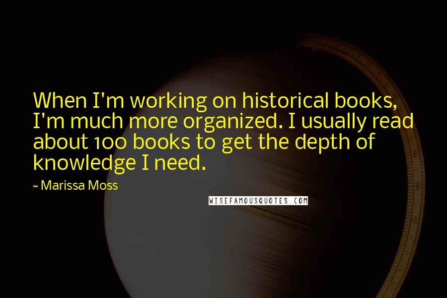 Marissa Moss Quotes: When I'm working on historical books, I'm much more organized. I usually read about 100 books to get the depth of knowledge I need.