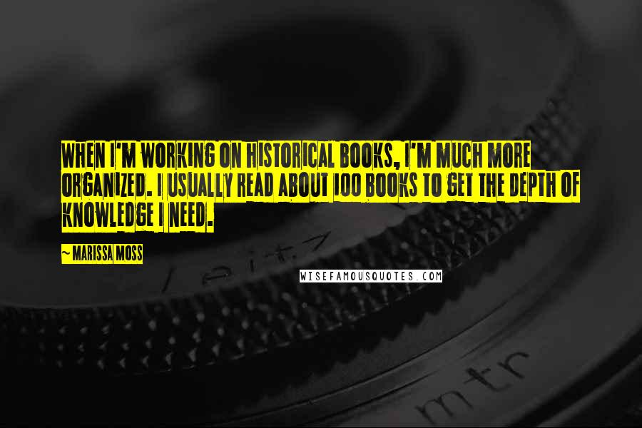 Marissa Moss Quotes: When I'm working on historical books, I'm much more organized. I usually read about 100 books to get the depth of knowledge I need.