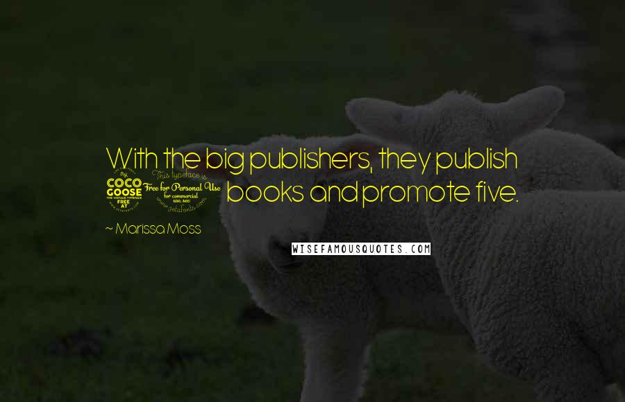 Marissa Moss Quotes: With the big publishers, they publish 50 books and promote five.