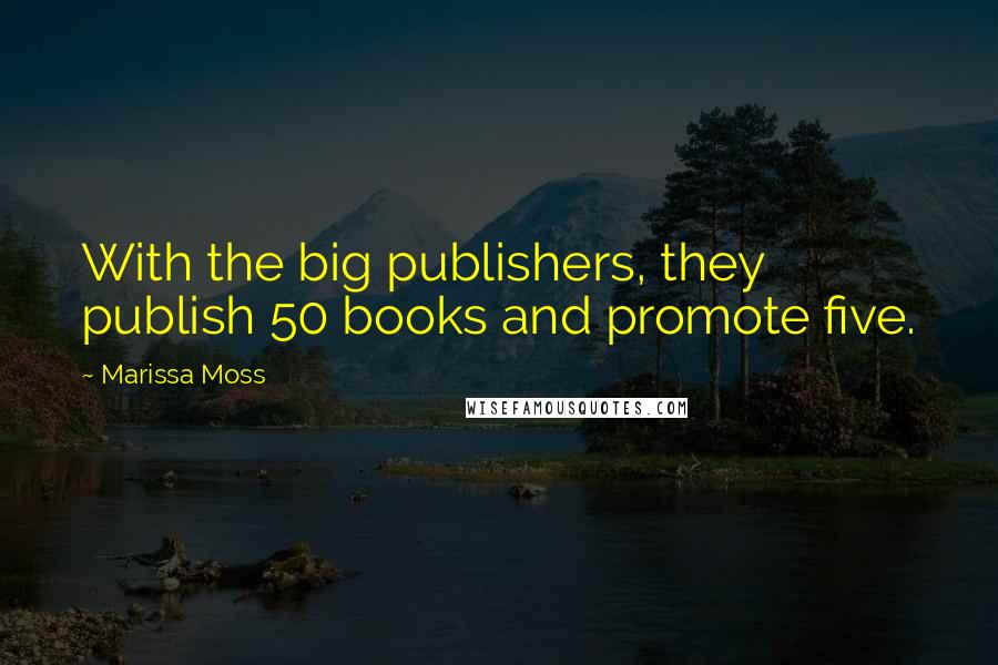 Marissa Moss Quotes: With the big publishers, they publish 50 books and promote five.