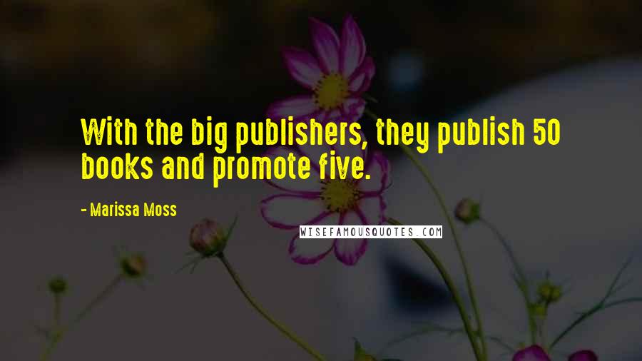 Marissa Moss Quotes: With the big publishers, they publish 50 books and promote five.