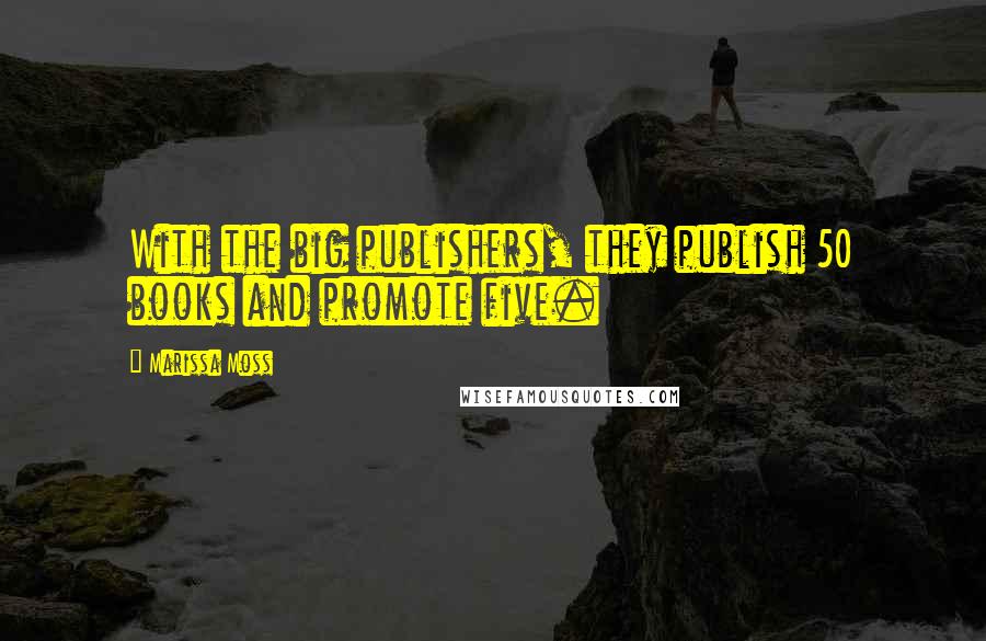 Marissa Moss Quotes: With the big publishers, they publish 50 books and promote five.