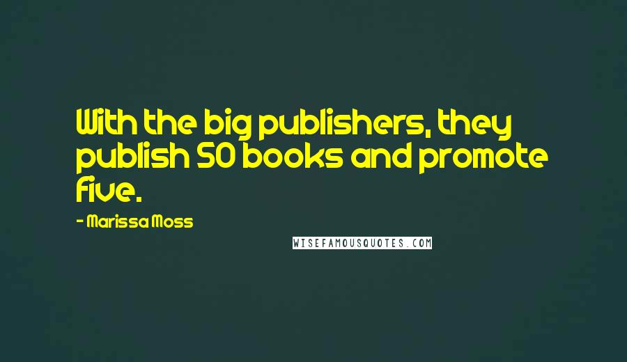 Marissa Moss Quotes: With the big publishers, they publish 50 books and promote five.