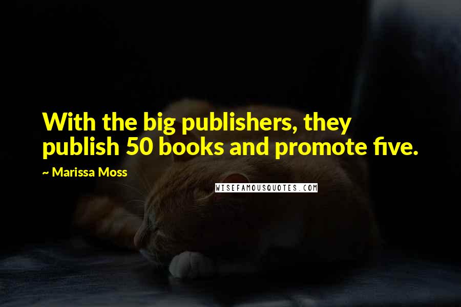 Marissa Moss Quotes: With the big publishers, they publish 50 books and promote five.