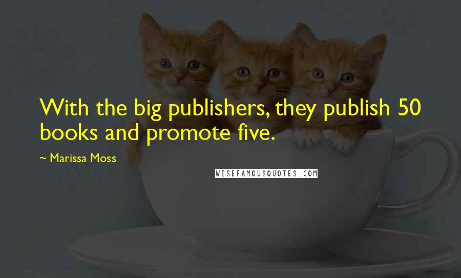 Marissa Moss Quotes: With the big publishers, they publish 50 books and promote five.