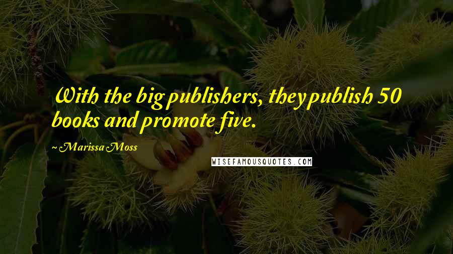 Marissa Moss Quotes: With the big publishers, they publish 50 books and promote five.