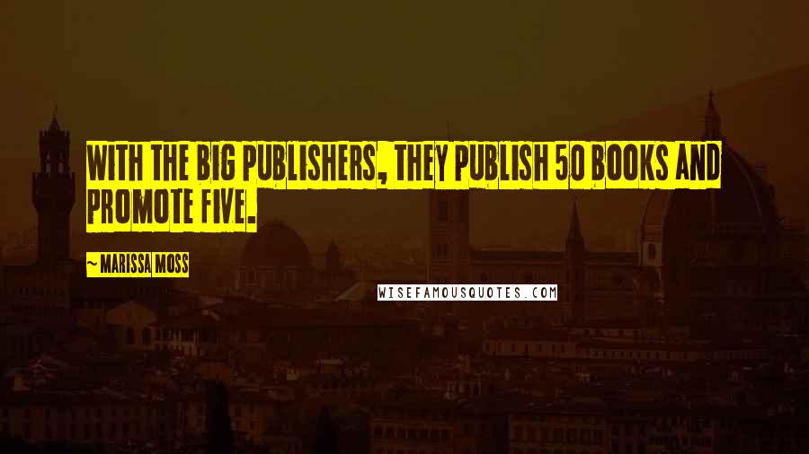 Marissa Moss Quotes: With the big publishers, they publish 50 books and promote five.