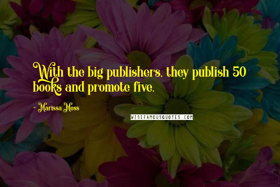 Marissa Moss Quotes: With the big publishers, they publish 50 books and promote five.