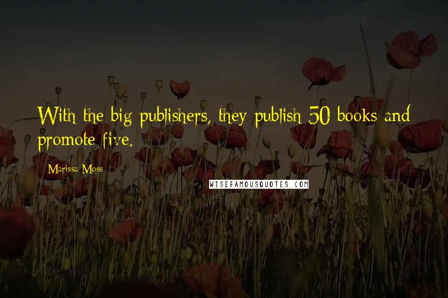Marissa Moss Quotes: With the big publishers, they publish 50 books and promote five.