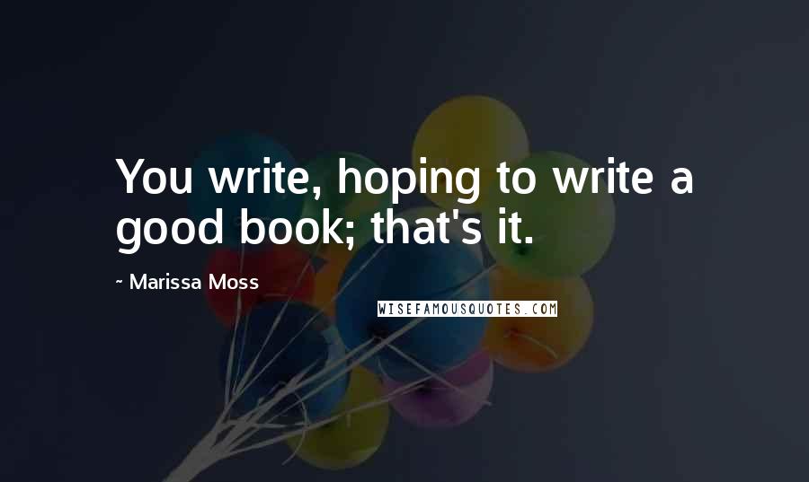 Marissa Moss Quotes: You write, hoping to write a good book; that's it.