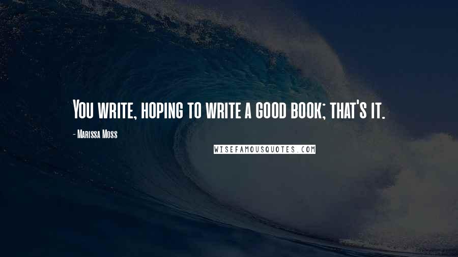 Marissa Moss Quotes: You write, hoping to write a good book; that's it.