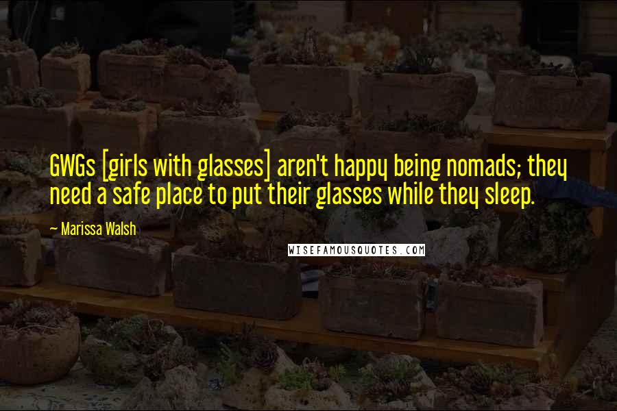 Marissa Walsh Quotes: GWGs [girls with glasses] aren't happy being nomads; they need a safe place to put their glasses while they sleep.