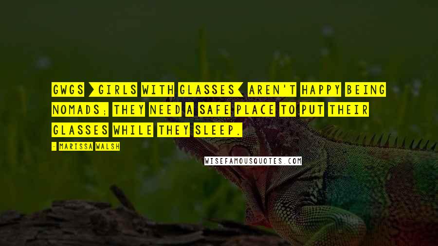 Marissa Walsh Quotes: GWGs [girls with glasses] aren't happy being nomads; they need a safe place to put their glasses while they sleep.