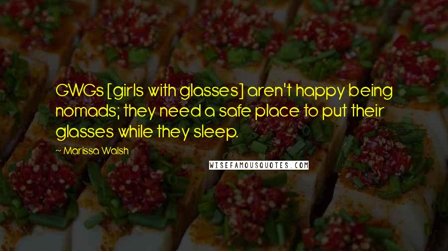 Marissa Walsh Quotes: GWGs [girls with glasses] aren't happy being nomads; they need a safe place to put their glasses while they sleep.