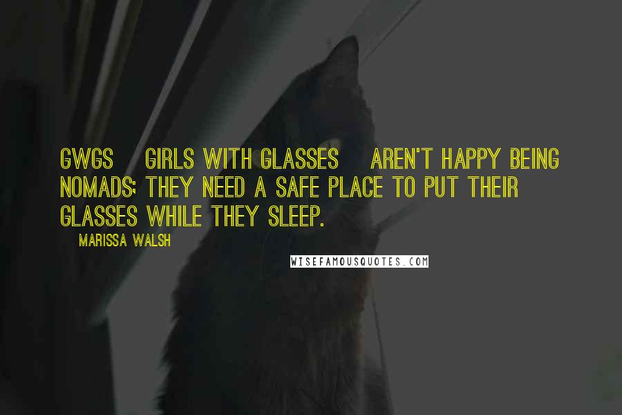 Marissa Walsh Quotes: GWGs [girls with glasses] aren't happy being nomads; they need a safe place to put their glasses while they sleep.