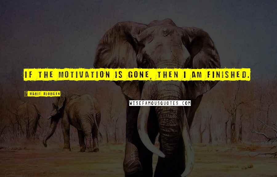 Marit Bjorgen Quotes: If the motivation is gone, then I am finished.