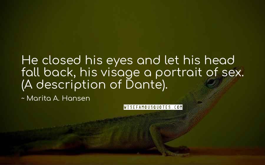 Marita A. Hansen Quotes: He closed his eyes and let his head fall back, his visage a portrait of sex. (A description of Dante).