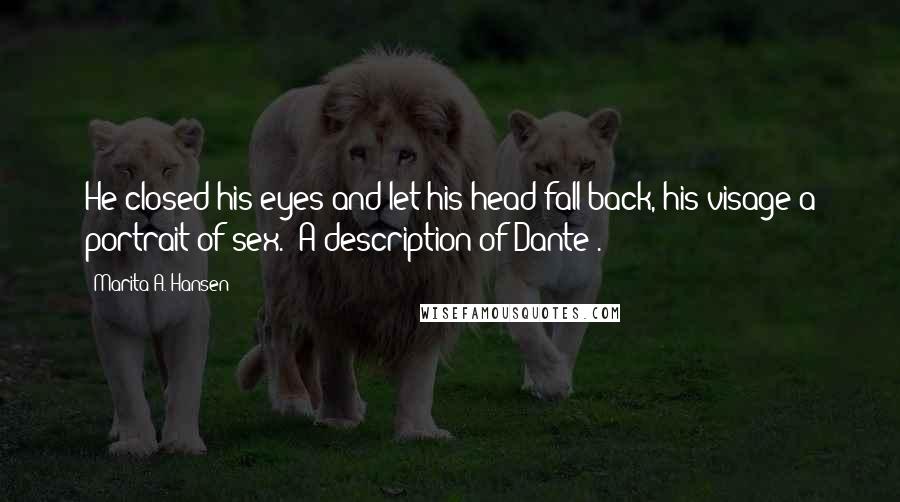 Marita A. Hansen Quotes: He closed his eyes and let his head fall back, his visage a portrait of sex. (A description of Dante).