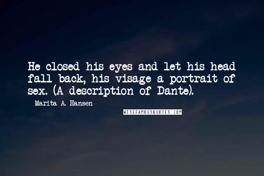 Marita A. Hansen Quotes: He closed his eyes and let his head fall back, his visage a portrait of sex. (A description of Dante).