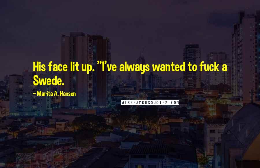 Marita A. Hansen Quotes: His face lit up. "I've always wanted to fuck a Swede.