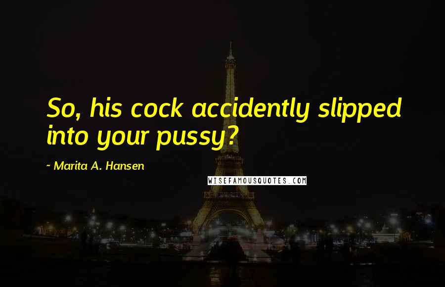 Marita A. Hansen Quotes: So, his cock accidently slipped into your pussy?