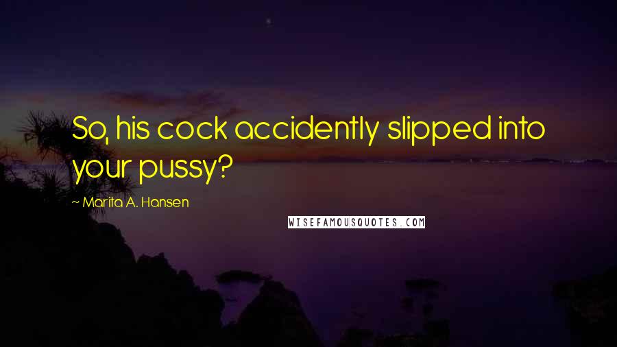 Marita A. Hansen Quotes: So, his cock accidently slipped into your pussy?