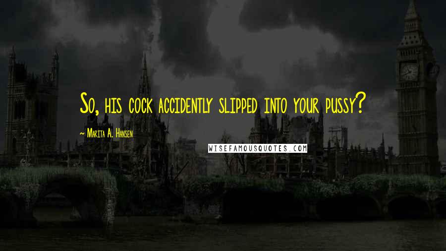 Marita A. Hansen Quotes: So, his cock accidently slipped into your pussy?