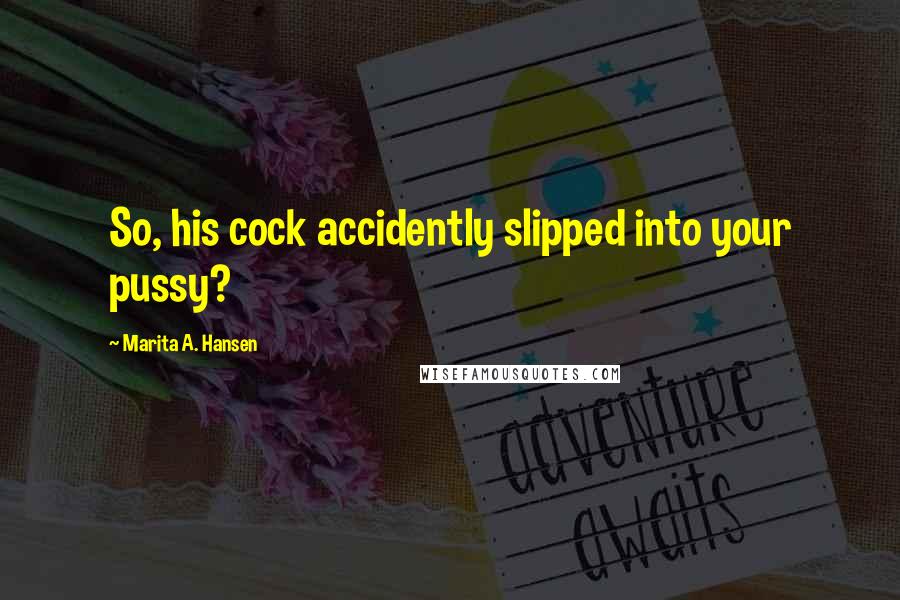 Marita A. Hansen Quotes: So, his cock accidently slipped into your pussy?