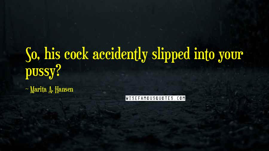 Marita A. Hansen Quotes: So, his cock accidently slipped into your pussy?