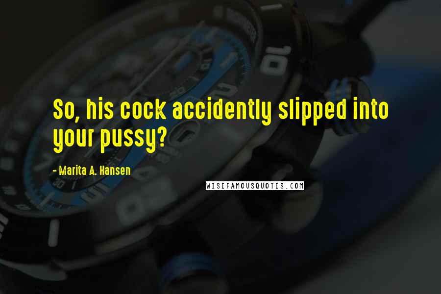 Marita A. Hansen Quotes: So, his cock accidently slipped into your pussy?