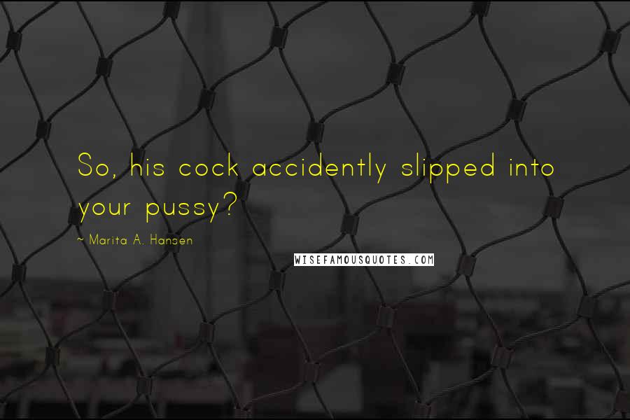 Marita A. Hansen Quotes: So, his cock accidently slipped into your pussy?