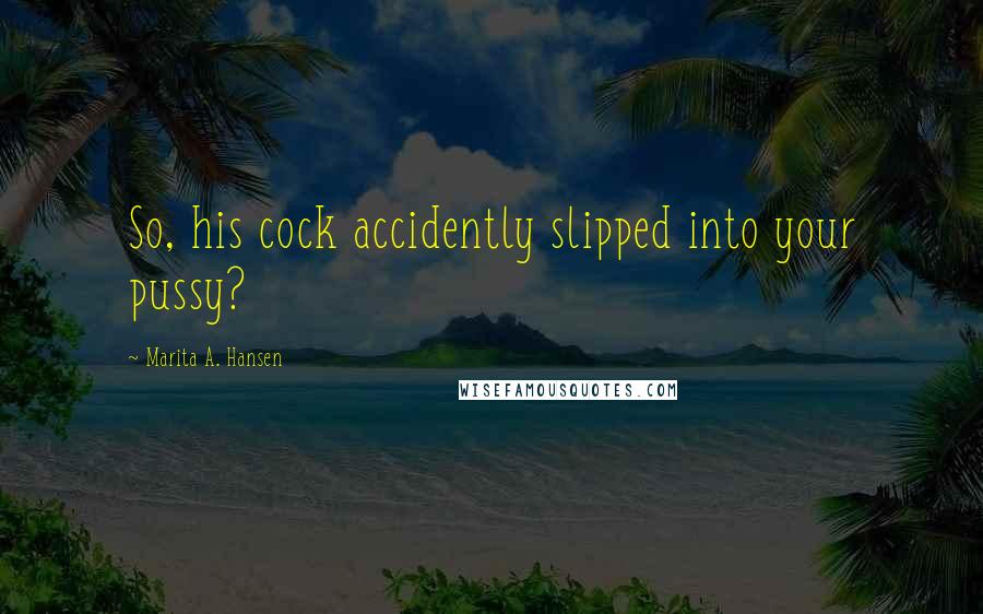 Marita A. Hansen Quotes: So, his cock accidently slipped into your pussy?