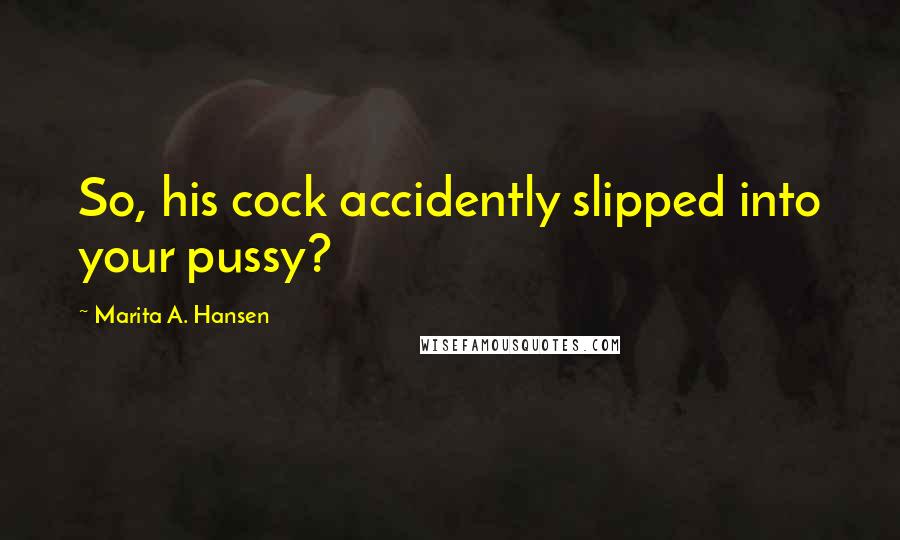 Marita A. Hansen Quotes: So, his cock accidently slipped into your pussy?