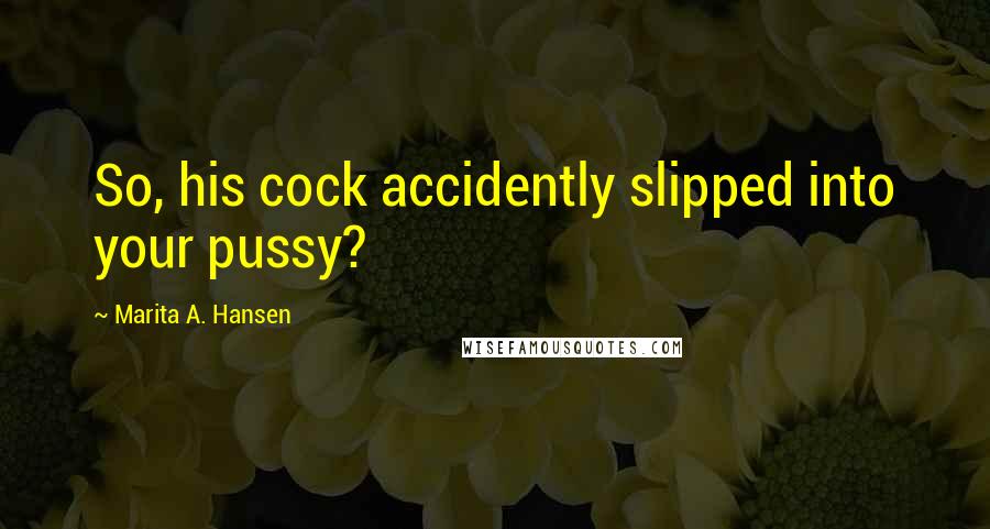 Marita A. Hansen Quotes: So, his cock accidently slipped into your pussy?