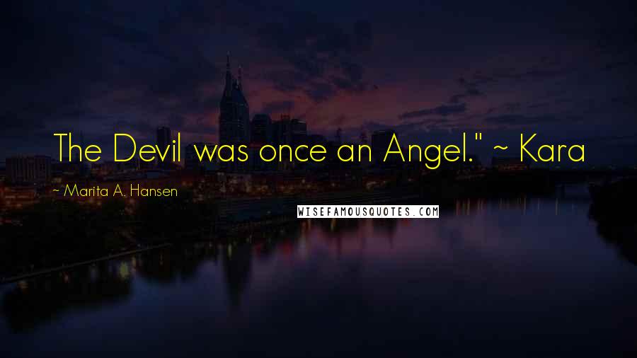 Marita A. Hansen Quotes: The Devil was once an Angel." ~ Kara