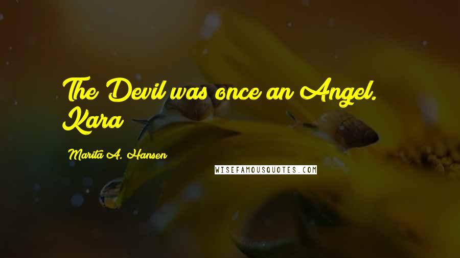 Marita A. Hansen Quotes: The Devil was once an Angel." ~ Kara