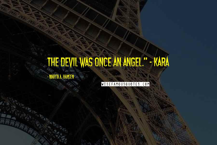 Marita A. Hansen Quotes: The Devil was once an Angel." ~ Kara