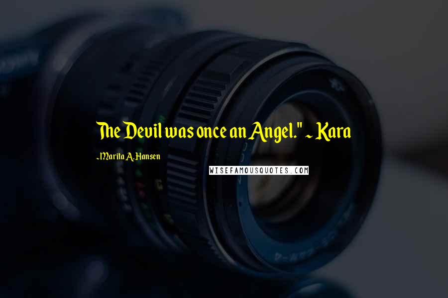 Marita A. Hansen Quotes: The Devil was once an Angel." ~ Kara