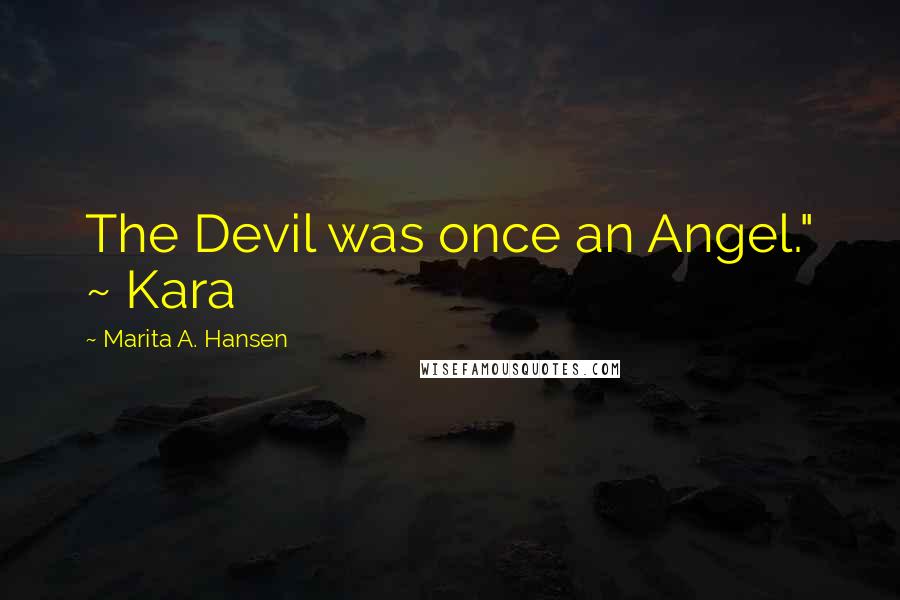 Marita A. Hansen Quotes: The Devil was once an Angel." ~ Kara